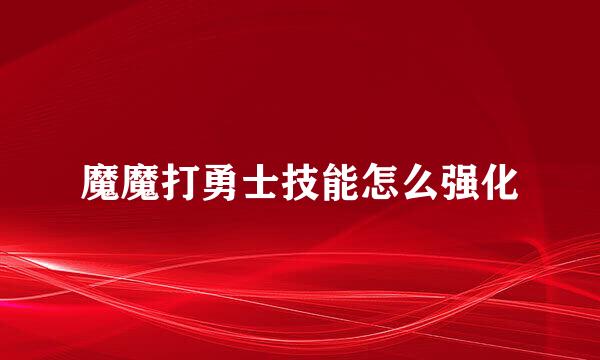 魔魔打勇士技能怎么强化