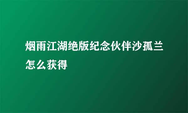 烟雨江湖绝版纪念伙伴沙孤兰怎么获得