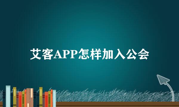 艾客APP怎样加入公会