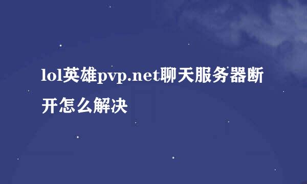 lol英雄pvp.net聊天服务器断开怎么解决