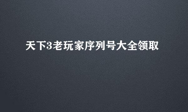 天下3老玩家序列号大全领取