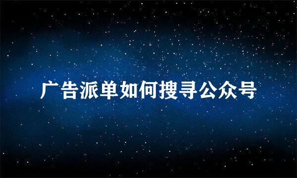 广告派单如何搜寻公众号