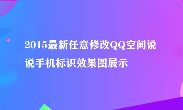 2015最新任意修改QQ空间说说手机标识效果图展示