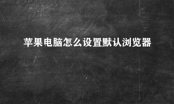 苹果电脑怎么设置默认浏览器