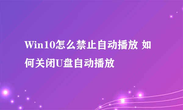 Win10怎么禁止自动播放 如何关闭U盘自动播放