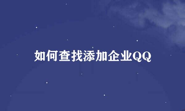 如何查找添加企业QQ