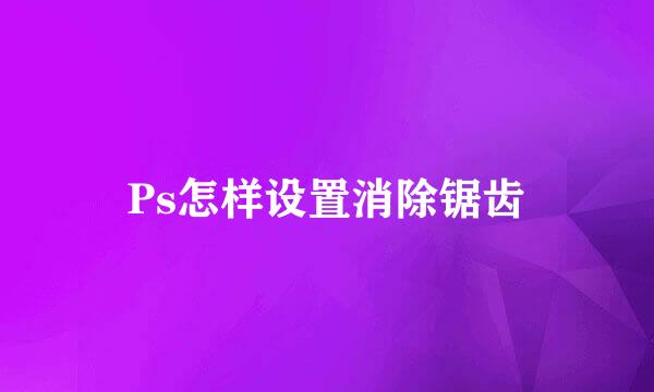 Ps怎样设置消除锯齿