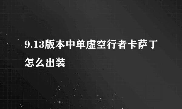 9.13版本中单虚空行者卡萨丁怎么出装