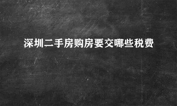 深圳二手房购房要交哪些税费