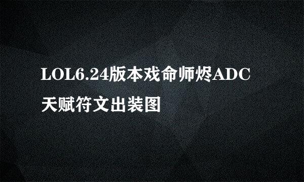 LOL6.24版本戏命师烬ADC天赋符文出装图