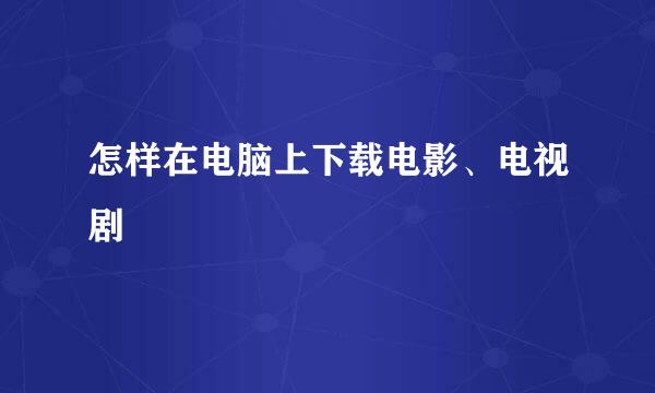 怎样在电脑上下载电影、电视剧