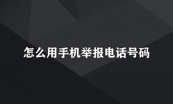 怎么用手机举报电话号码