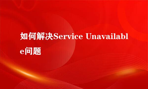 如何解决Service Unavailable问题