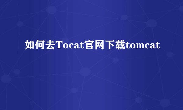 如何去Tocat官网下载tomcat