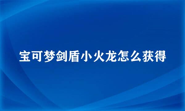 宝可梦剑盾小火龙怎么获得