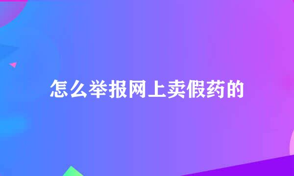 怎么举报网上卖假药的