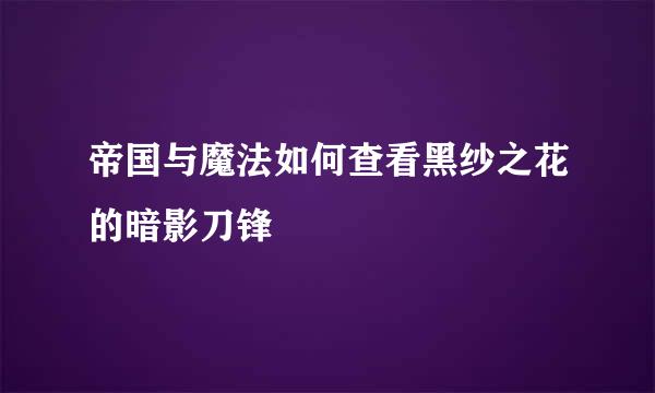 帝国与魔法如何查看黑纱之花的暗影刀锋