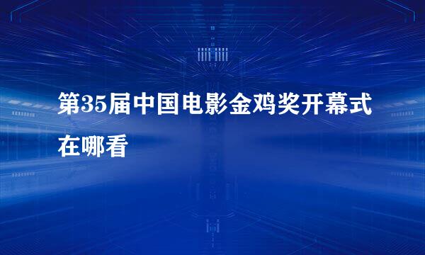 第35届中国电影金鸡奖开幕式在哪看