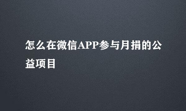 怎么在微信APP参与月捐的公益项目