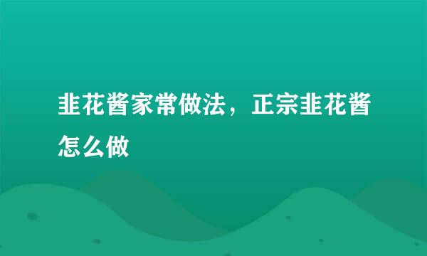 韭花酱家常做法，正宗韭花酱怎么做