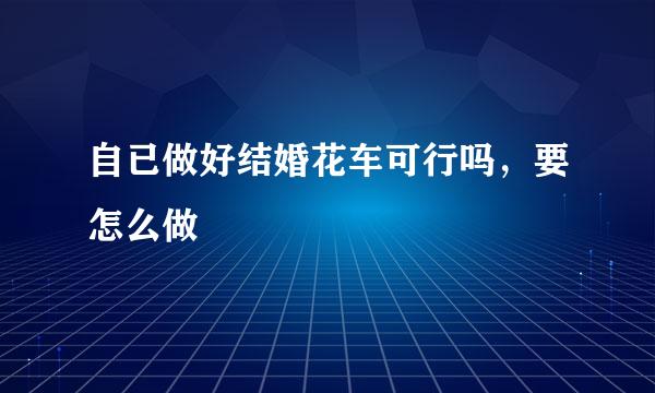 自已做好结婚花车可行吗，要怎么做