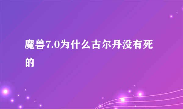 魔兽7.0为什么古尔丹没有死的