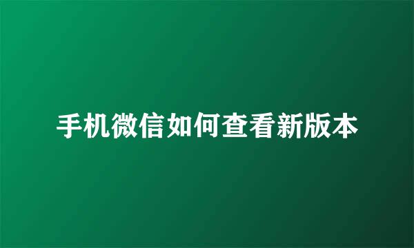 手机微信如何查看新版本