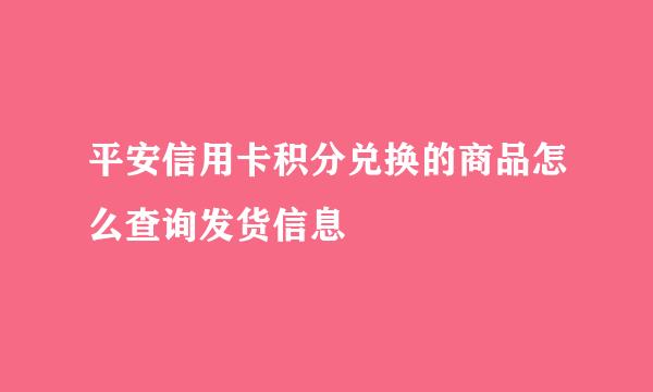 平安信用卡积分兑换的商品怎么查询发货信息