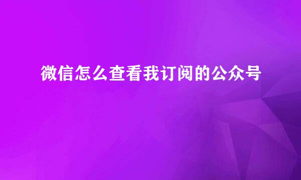 微信怎么查看我订阅的公众号