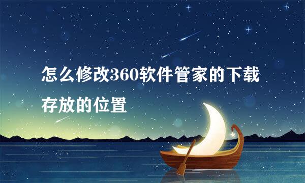 怎么修改360软件管家的下载存放的位置