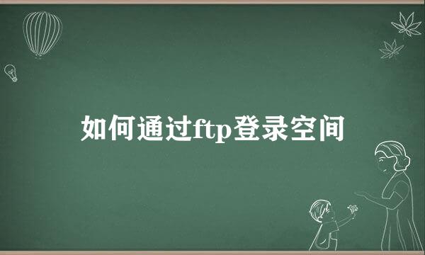 如何通过ftp登录空间