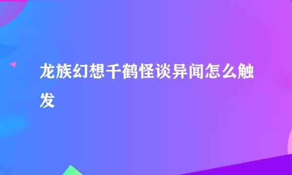 龙族幻想千鹤怪谈异闻怎么触发