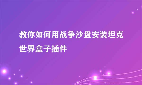 教你如何用战争沙盘安装坦克世界盒子插件