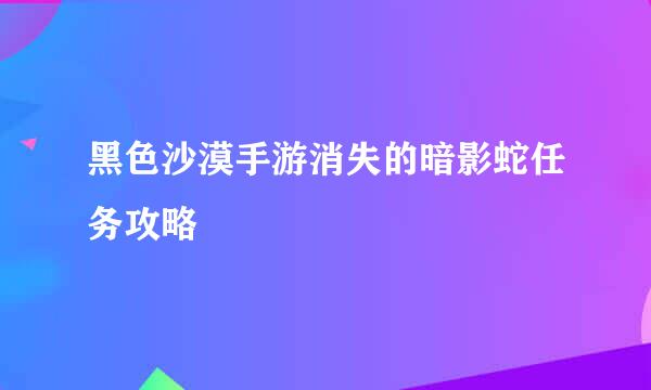 黑色沙漠手游消失的暗影蛇任务攻略