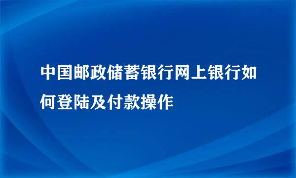 中国邮政储蓄银行网上银行如何登陆及付款操作