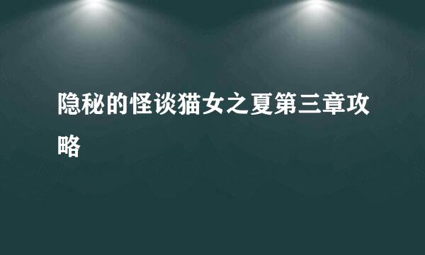 隐秘的怪谈猫女之夏第三章攻略