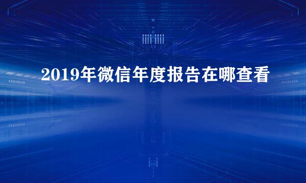 2019年微信年度报告在哪查看