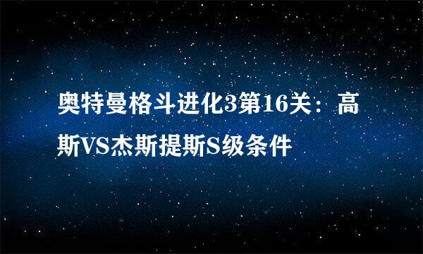 奥特曼格斗进化3第16关：高斯VS杰斯提斯S级条件