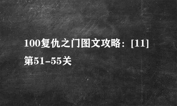 100复仇之门图文攻略：[11]第51-55关