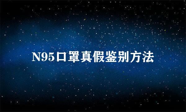 N95口罩真假鉴别方法