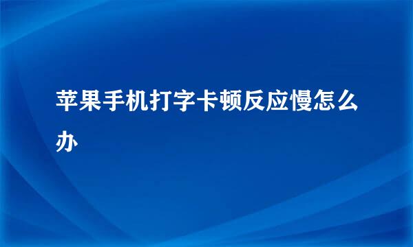 苹果手机打字卡顿反应慢怎么办