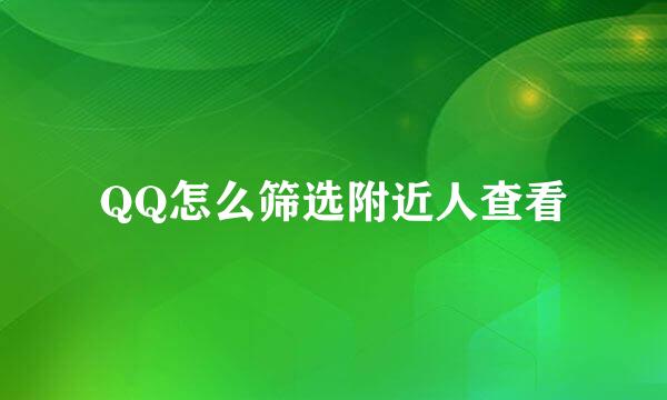 QQ怎么筛选附近人查看