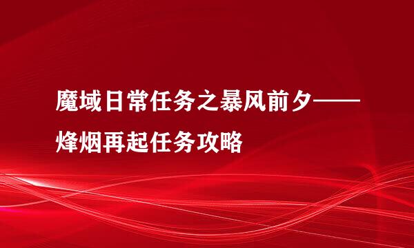 魔域日常任务之暴风前夕——烽烟再起任务攻略