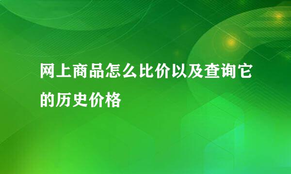 网上商品怎么比价以及查询它的历史价格