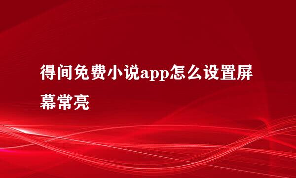 得间免费小说app怎么设置屏幕常亮