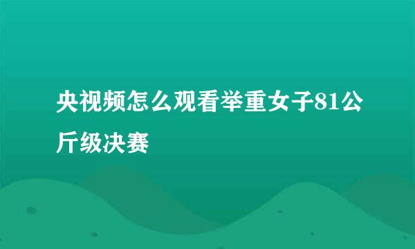 央视频怎么观看举重女子81公斤级决赛