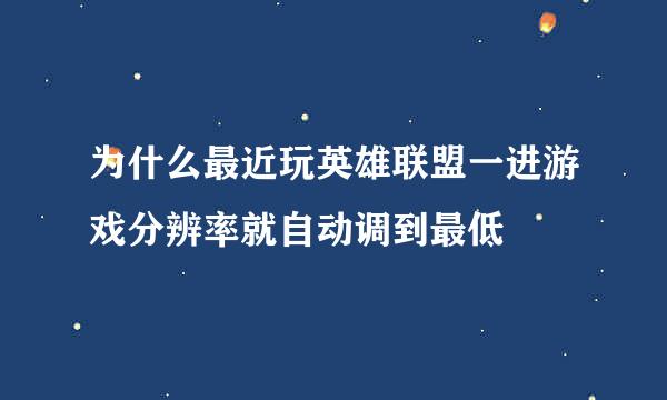 为什么最近玩英雄联盟一进游戏分辨率就自动调到最低