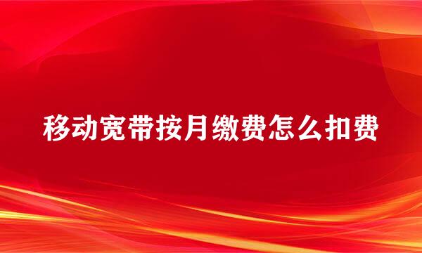 移动宽带按月缴费怎么扣费