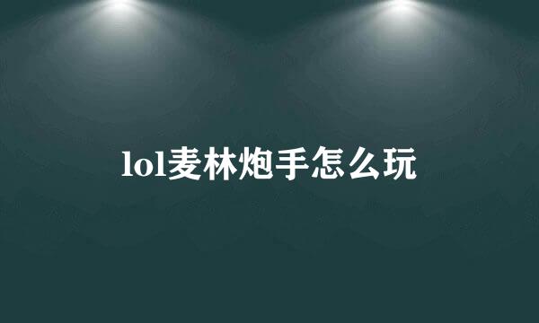 lol麦林炮手怎么玩