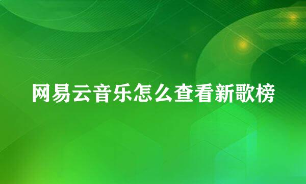 网易云音乐怎么查看新歌榜